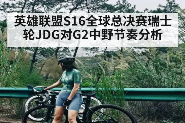 英雄联盟S16全球总决赛瑞士轮JDG对G2中野节奏分析