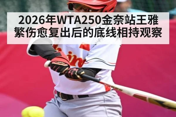 2026年WTA250金奈站王雅繁伤愈复出后的底线相持观察